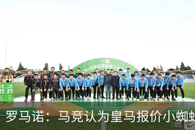罗马诺：马竞认为皇马报价小蜘蛛只是兑现老佛爷表态，并非真想签