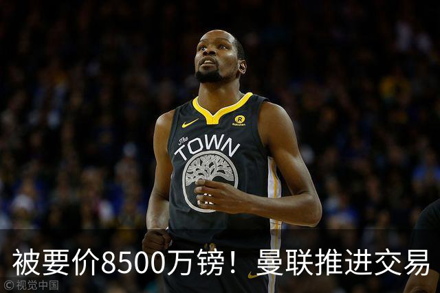 被要价8500万镑！曼联推进交易